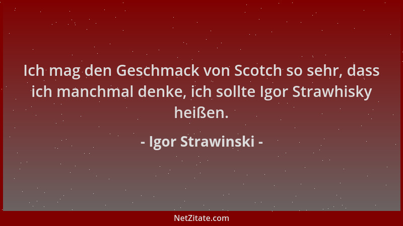 Igor Strawinski - Ich mag den Geschmack von Scotch so sehr, dass ich manchmal denke, ich sollte Igor Strawhisky heißen....
