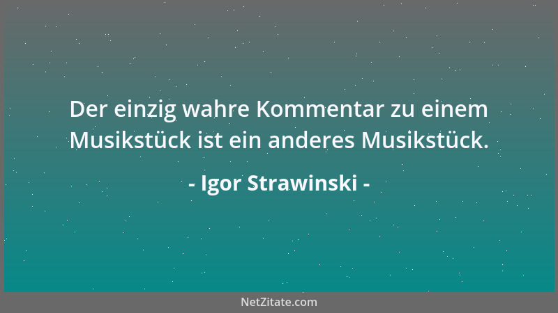 Igor Strawinski - Der einzig wahre Kommentar zu einem Musikstück ist ein anderes Musikstück....