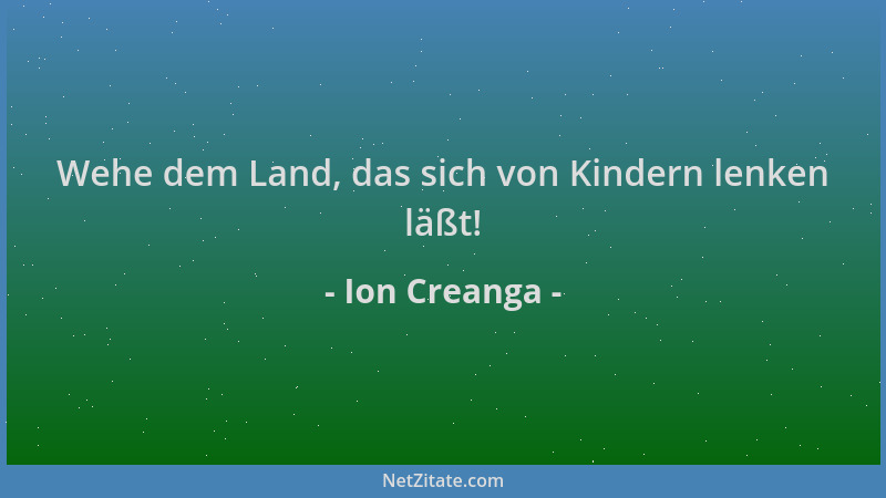 Ion Creanga - Wehe dem Land, das sich von Kindern lenken läßt!...