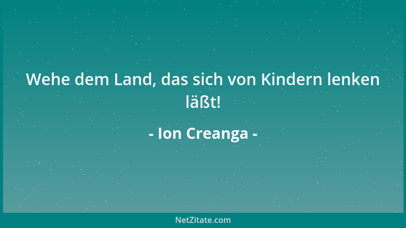 Ion Creanga - Wehe dem Land, das sich von Kindern lenken läßt!...