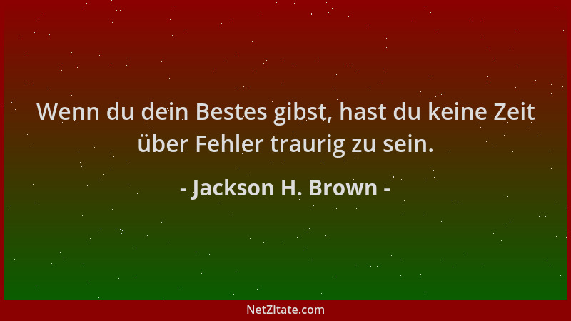 Jackson H. Brown - Wenn du dein Bestes gibst, hast du keine Zeit über Fehler traurig zu sein....