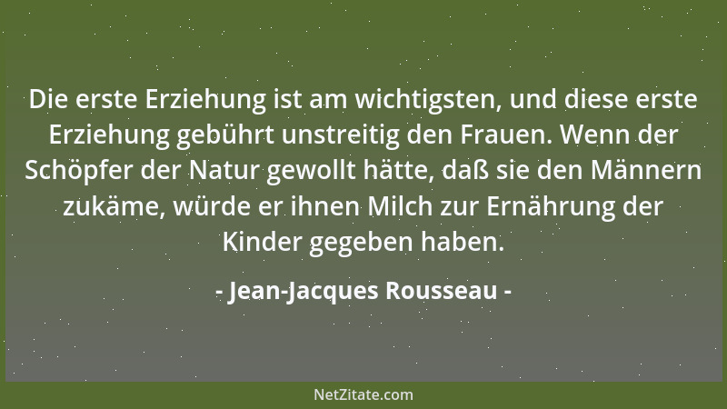 Jean-Jacques Rousseau - Die erste Erziehung ist am wichtigsten, und diese erste Erziehung gebührt unstreitig den Frauen. We...