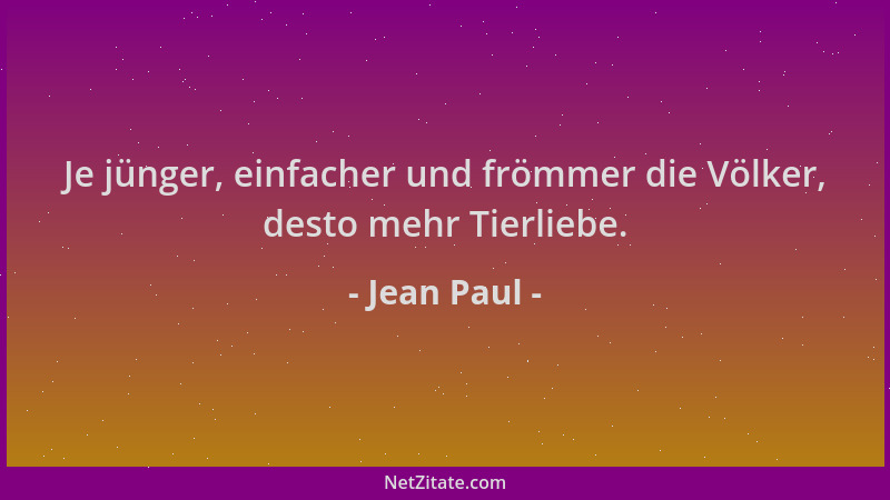 Jean Paul - Je jünger, einfacher und frömmer die Völker, desto mehr Tierliebe....
