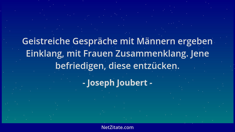 Joseph Joubert - Geistreiche Gespräche mit Männern ergeben Einklang, mit Frauen Zusammenklang. Jene befriedigen, diese entz...