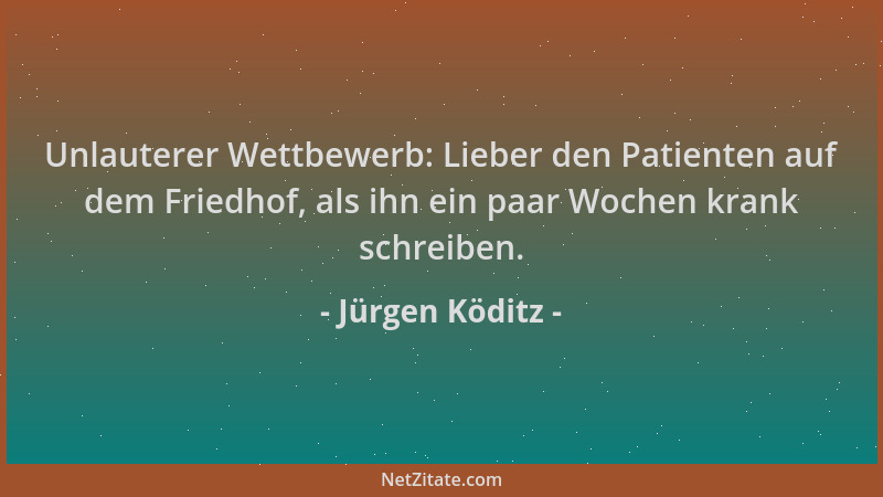 Jürgen Köditz - Unlauterer Wettbewerb: Lieber den Patienten auf dem Friedhof, als ihn ein paar Wochen krank schreiben....