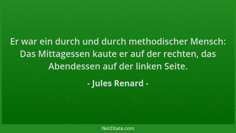 Jules Renard - Er war ein durch und durch methodischer Mensch: Das Mittagessen kaute er auf der rechten, das Abendessen auf...