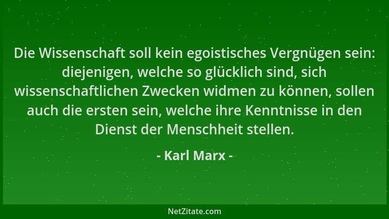 Karl Marx - Die Wissenschaft soll kein egoistisches Vergnügen sein: diejenigen, welche so glücklich sind, sich wissenschaft...