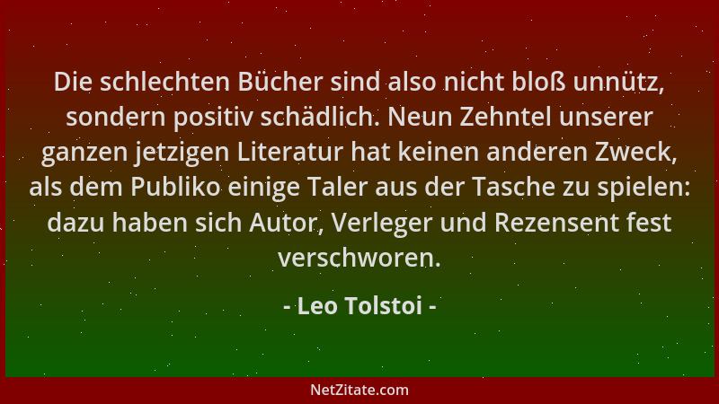 Leo Tolstoi - Die schlechten Bücher sind also nicht bloß unnütz, sondern positiv schädlich. Neun Zehntel unserer ganzen jet...