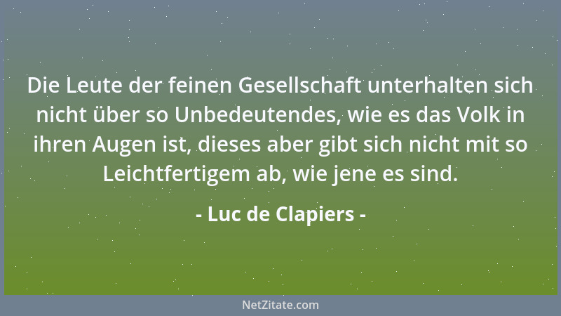 Luc de Clapiers - Die Leute der feinen Gesellschaft unterhalten sich nicht über so Unbedeutendes, wie es das Volk in ihren...