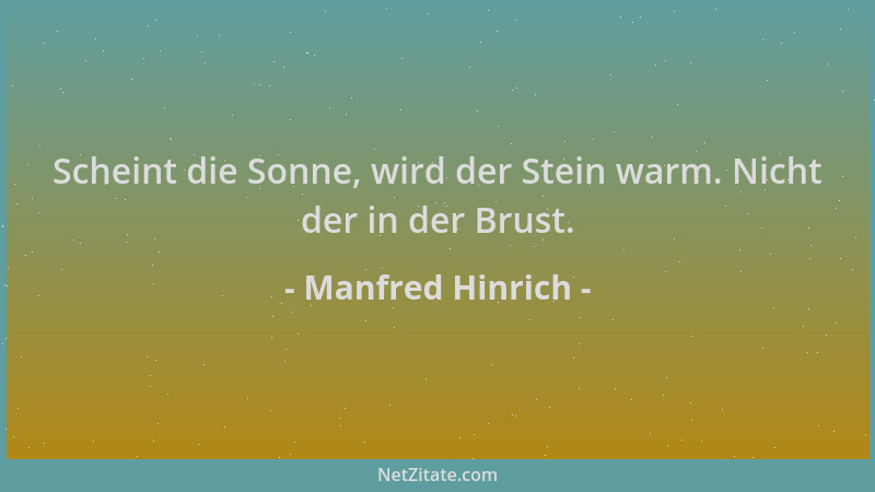 Manfred Hinrich - Scheint die Sonne, wird der Stein warm. Nicht der in der Brust....