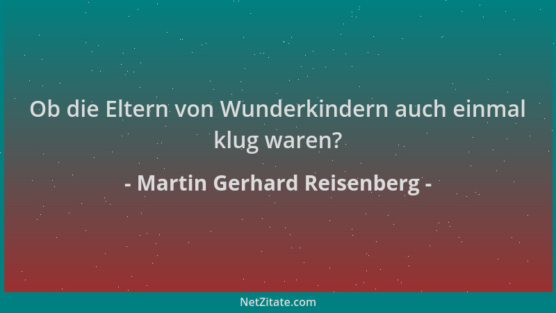 Martin Gerhard Reisenberg - Ob die Eltern von Wunderkindern auch einmal klug waren?...