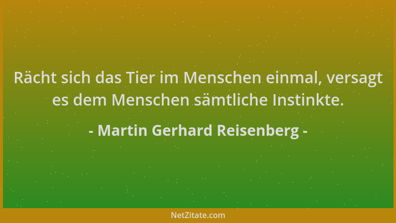Martin Gerhard Reisenberg - Rächt sich das Tier im Menschen einmal, versagt es dem Menschen sämtliche Instinkte....