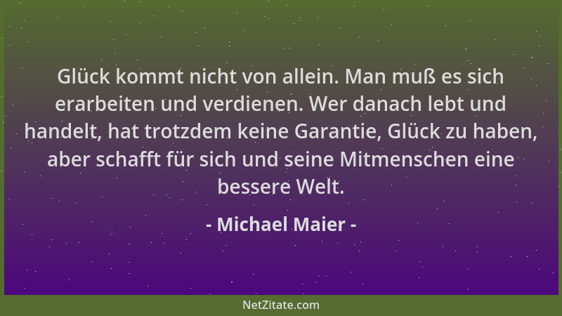 Michael Maier - Glück kommt nicht von allein. Man muß es sich erarbeiten und verdienen. Wer danach lebt und handelt, hat tr...