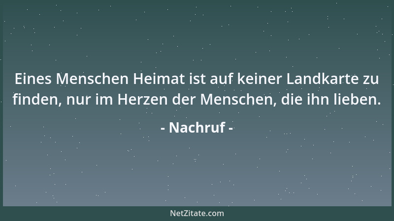Nachruf - Eines Menschen Heimat ist auf keiner Landkarte zu finden, nur im Herzen der Menschen, die ihn lieben....