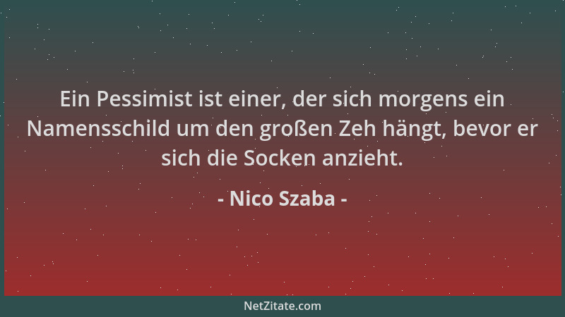 Nico Szaba - Ein Pessimist ist einer, der sich morgens ein Namensschild um den großen Zeh hängt, bevor er sich die Socken a...