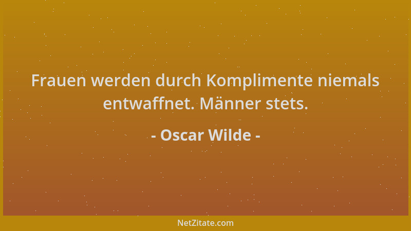 Oscar Wilde - Frauen werden durch Komplimente niemals entwaffnet. Männer stets....