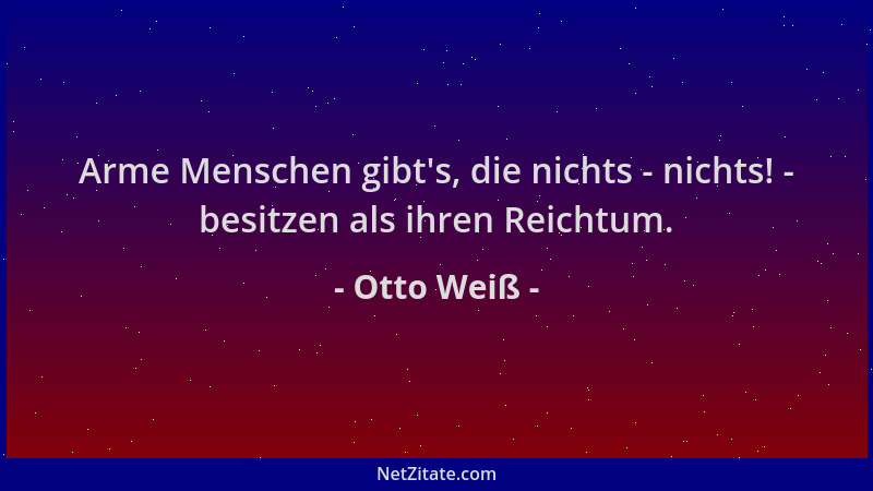 Otto Weiß - Arme Menschen gibt 's, die nichts - nichts! - besitzen als ihren Reichtum....