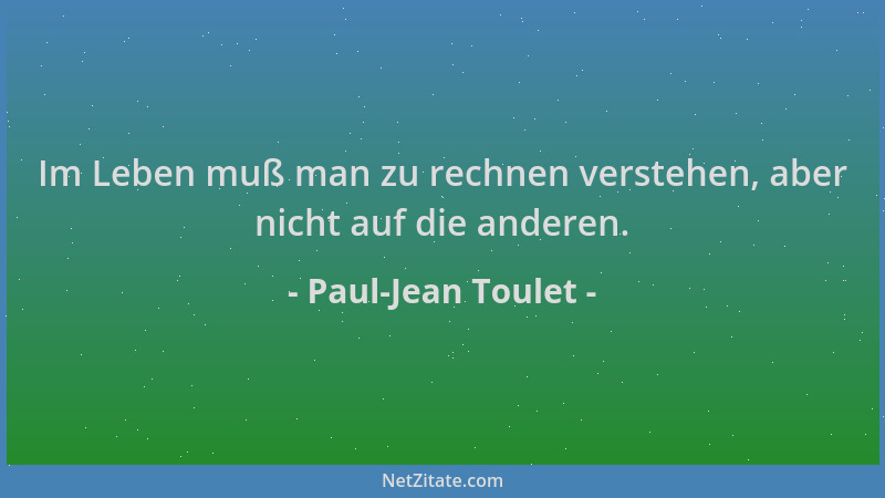 Paul-Jean Toulet - Im Leben muß man zu rechnen verstehen, aber nicht auf die anderen....