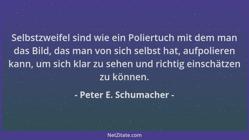 Peter E. Schumacher - Selbstzweifel sind wie ein Poliertuch mit dem man das Bild, das man von sich selbst hat, aufpolieren...