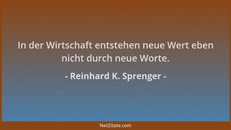 Reinhard K. Sprenger - In der Wirtschaft entstehen neue Wert eben nicht durch neue Worte....