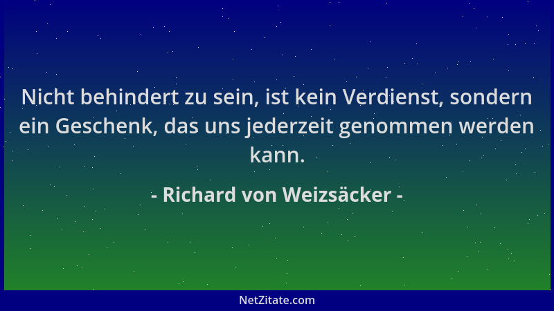 Richard von Weizsäcker - Nicht behindert zu sein, ist kein Verdienst, sondern ein Geschenk, das uns jederzeit genommen werd...