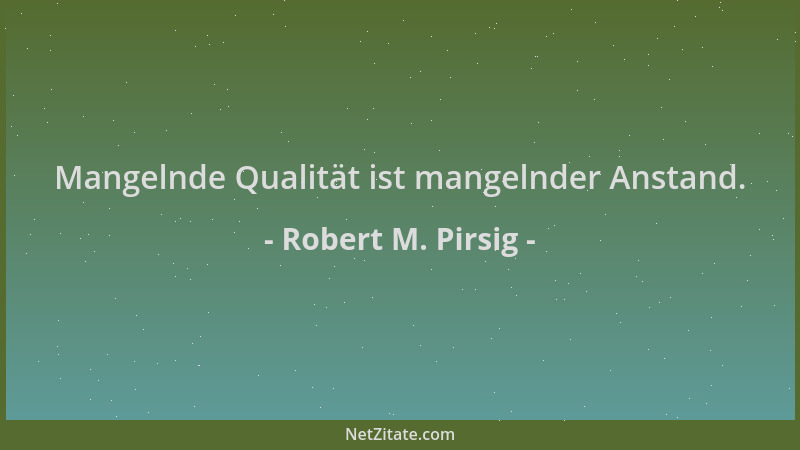 Robert M. Pirsig - Mangelnde Qualität ist mangelnder Anstand....