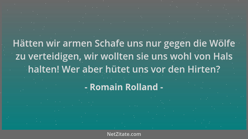 Romain Rolland - Hätten wir armen Schafe uns nur gegen die Wölfe zu verteidigen, wir wollten sie uns wohl von Hals halten!...