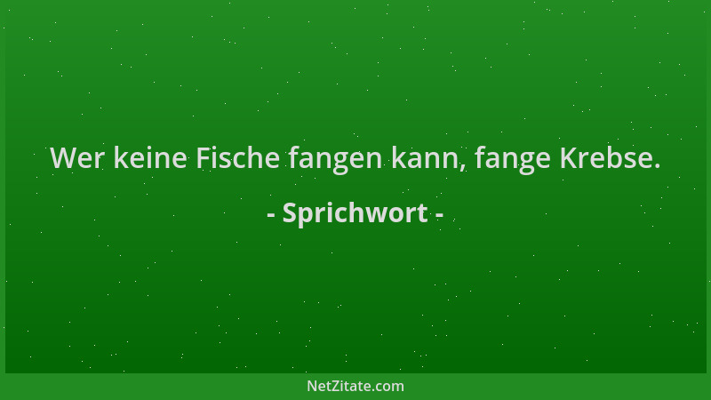Sprichwort - Wer keine Fische fangen kann, fange Krebse....