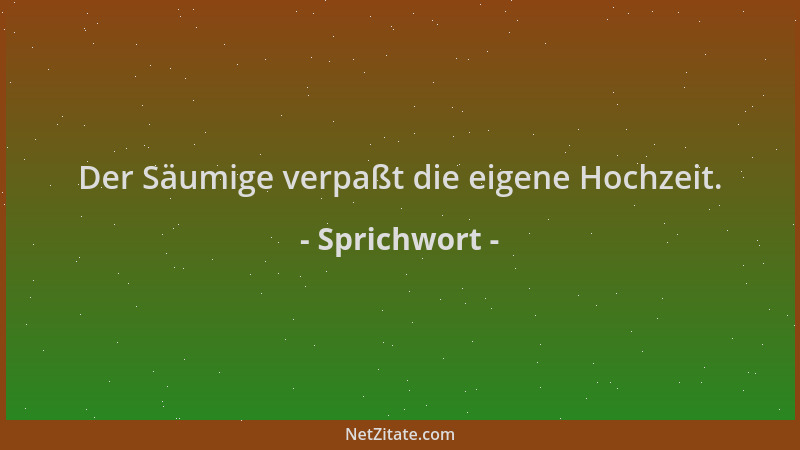 Sprichwort - Der Säumige verpaßt die eigene Hochzeit....