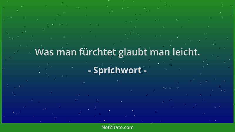 Sprichwort - Was man fürchtet glaubt man leicht....