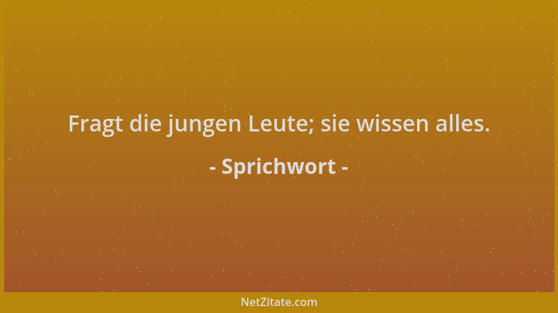 Sprichwort - Fragt die jungen Leute; sie wissen alles....