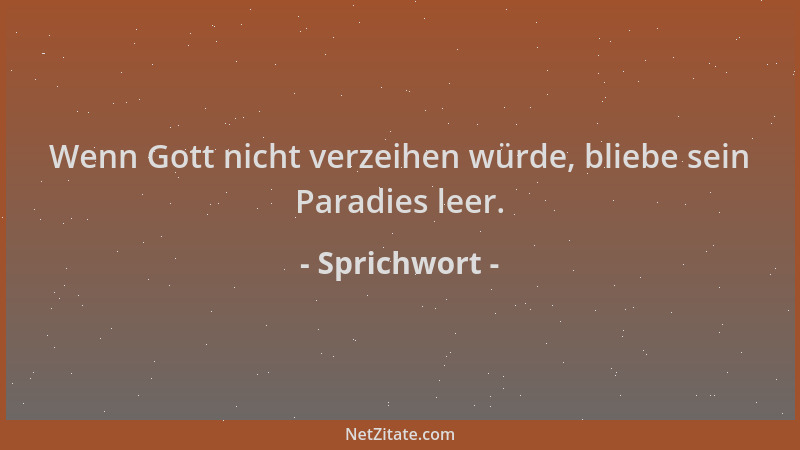 Sprichwort - Wenn Gott nicht verzeihen würde, bliebe sein Paradies leer....