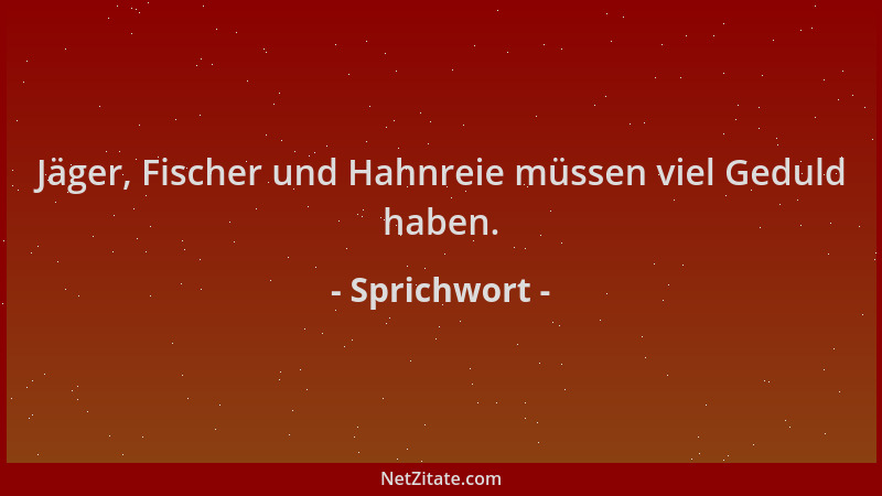 Sprichwort - Jäger, Fischer und Hahnreie müssen viel Geduld haben....