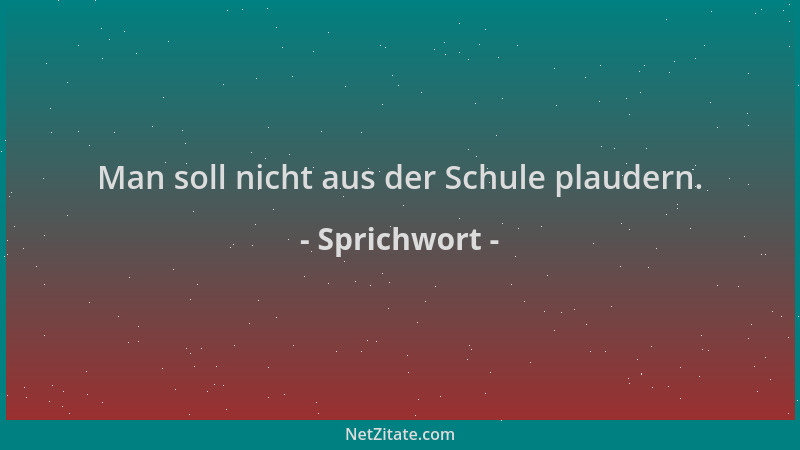 Sprichwort - Man soll nicht aus der Schule plaudern....