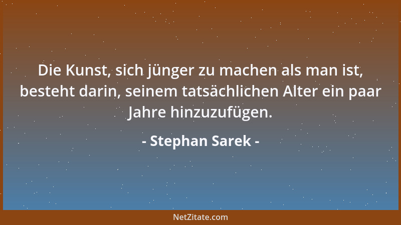 Stephan Sarek - Die Kunst, sich jünger zu machen als man ist, besteht darin, seinem tatsächlichen Alter ein paar Jahre hinz...