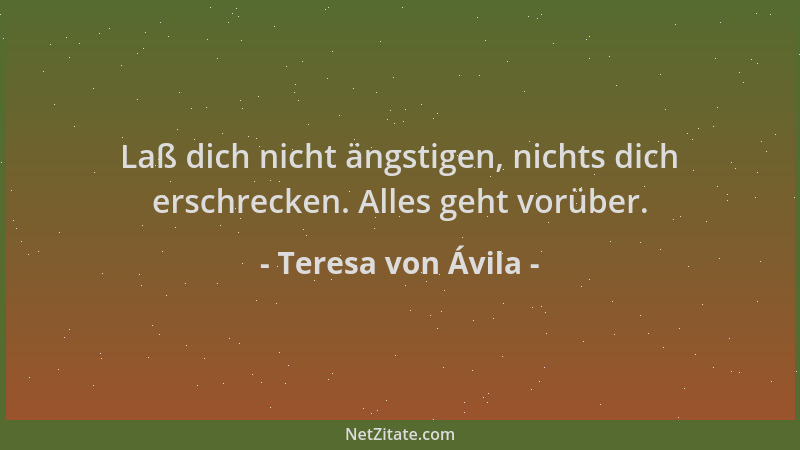 Teresa von Ávila - Laß dich nicht ängstigen, nichts dich erschrecken. Alles geht vorüber....