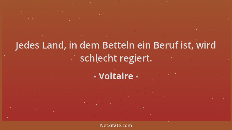 Voltaire - Jedes Land, in dem Betteln ein Beruf ist, wird schlecht regiert....