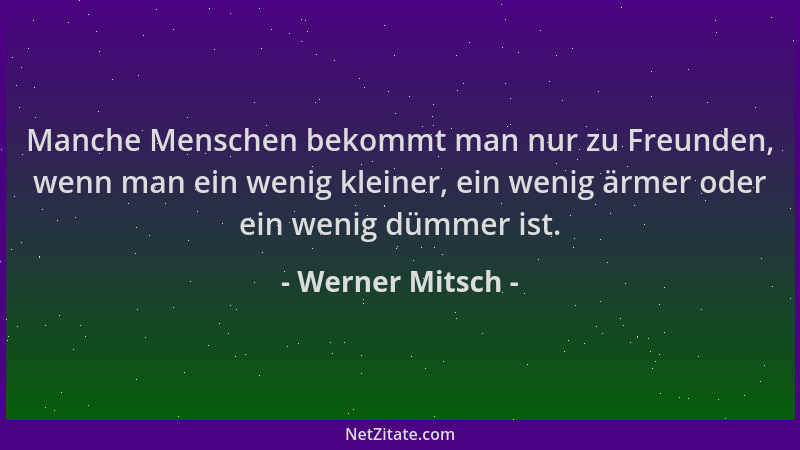 Werner Mitsch - Manche Menschen bekommt man nur zu Freunden, wenn man ein wenig kleiner, ein wenig ärmer oder ein wenig düm...