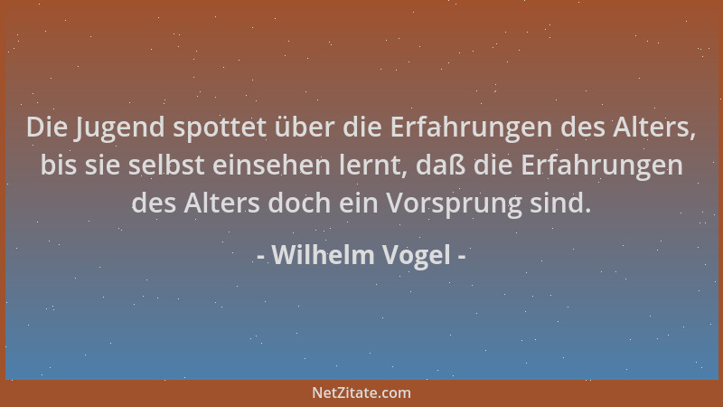 Wilhelm Vogel - Die Jugend spottet über die Erfahrungen des Alters, bis sie selbst einsehen lernt, daß die Erfahrungen des...