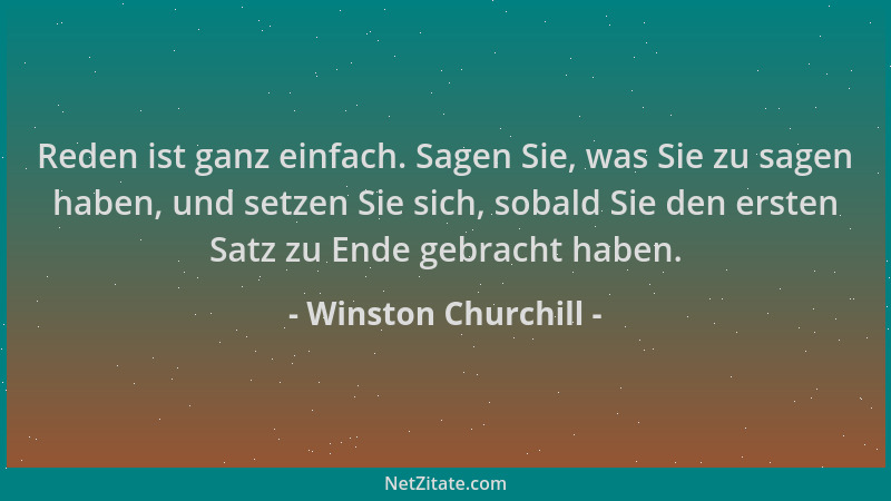 Winston Churchill - Reden ist ganz einfach. Sagen Sie, was Sie zu sagen haben, und setzen Sie sich, sobald Sie den ersten S...