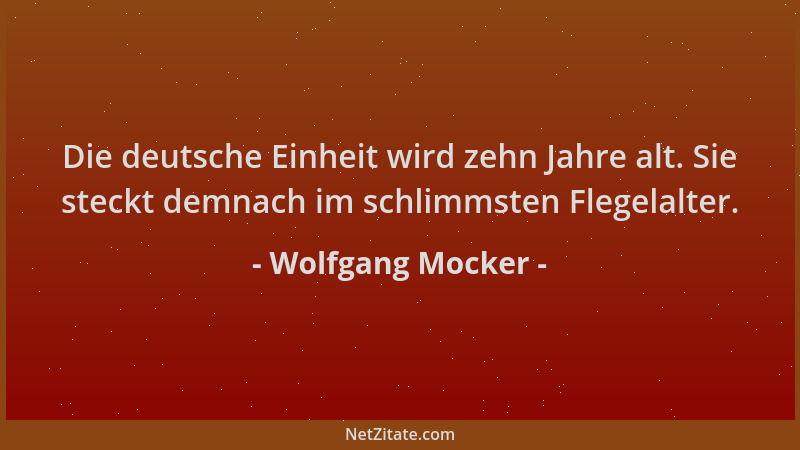 Wolfgang Mocker - Die deutsche Einheit wird zehn Jahre alt. Sie steckt demnach im schlimmsten Flegelalter....