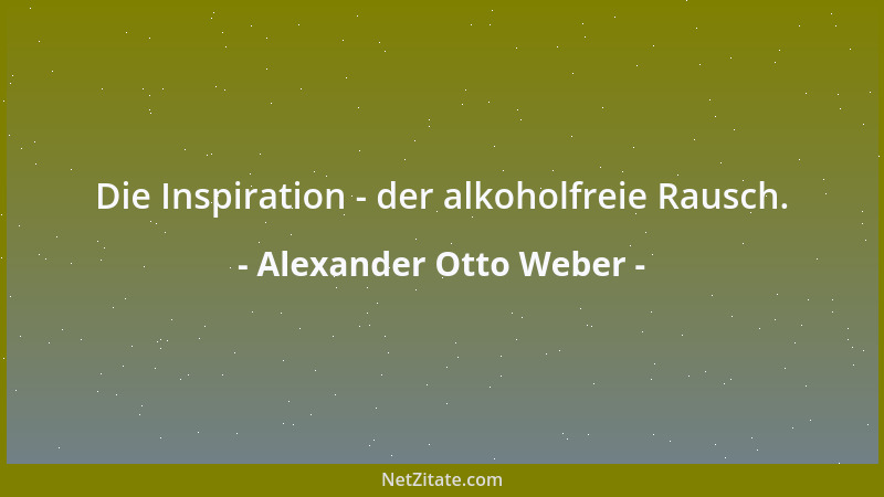 Alexander Otto Weber - Die Inspiration - der alkoholfreie Rausch....
