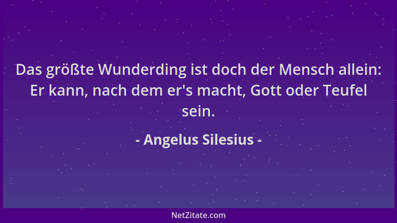 Angelus Silesius - Das größte Wunderding ist doch der Mensch allein: Er kann, nach dem er 's macht, Gott oder Teufel sein....