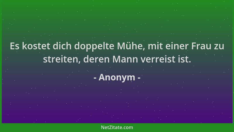 Anonym - Es kostet dich doppelte Mühe, mit einer Frau zu streiten, deren Mann verreist ist....
