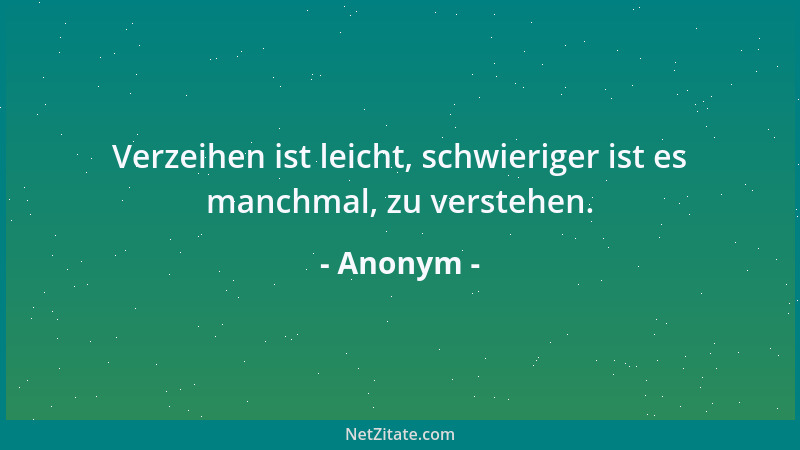 Anonym - Verzeihen ist leicht, schwieriger ist es manchmal, zu verstehen....