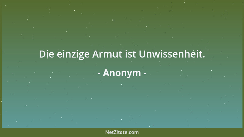 Anonym - Die einzige Armut ist Unwissenheit....