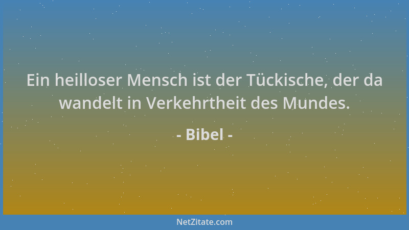 Bibel - Ein heilloser Mensch ist der Tückische, der da wandelt in Verkehrtheit des Mundes....
