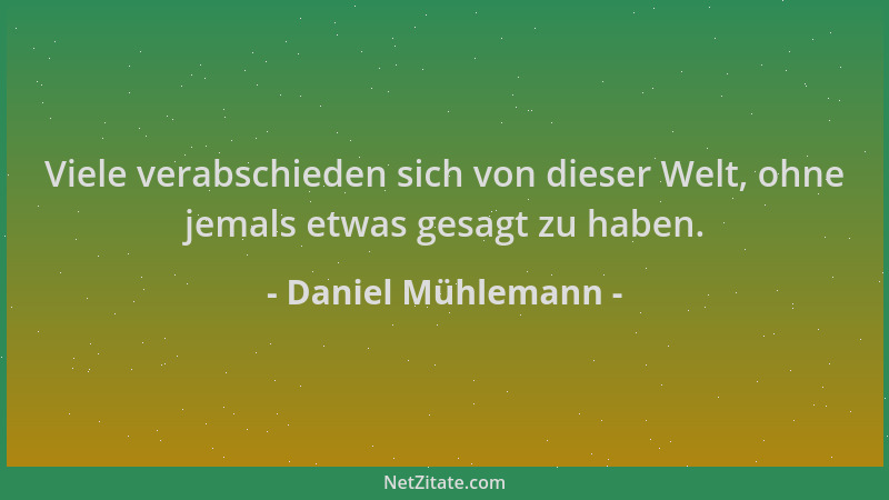 Daniel Mühlemann - Viele verabschieden sich von dieser Welt, ohne jemals etwas gesagt zu haben....