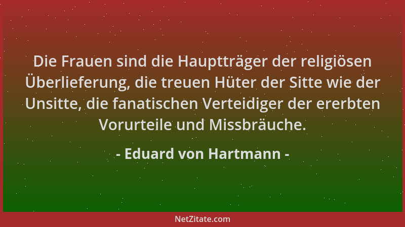 Eduard von Hartmann - Die Frauen sind die Hauptträger der religiösen Überlieferung, die treuen Hüter der Sitte wie der Unsi...