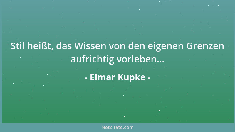 Elmar Kupke - Stil heißt, das Wissen von den eigenen Grenzen aufrichtig vorleben......